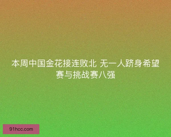 本周中国金花接连败北 无一人跻身希望赛与挑战赛八强