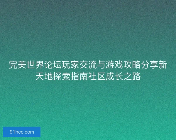 完美世界论坛玩家交流与游戏攻略分享新天地探索指南社区成长之路